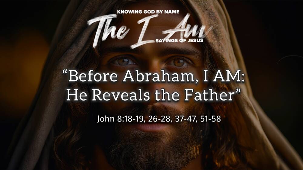 “Before Abraham, I AM: He Reveals the Father”