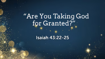“Are You Taking God for Granted?”